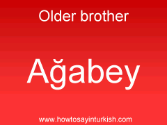 [ Older Brother in Turkish is Ağabey : Aabi ]